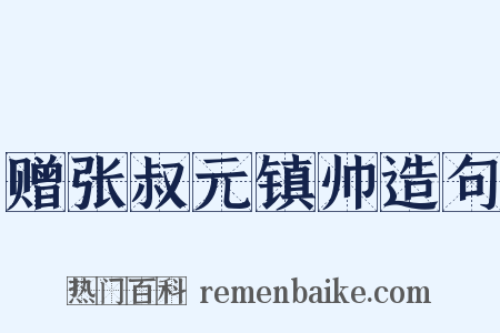 赠张叔元镇帅造句是什么意思的图片